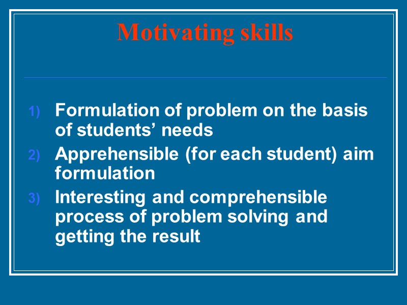 Motivating skills   Formulation of problem on the basis of students’ needs Apprehensible